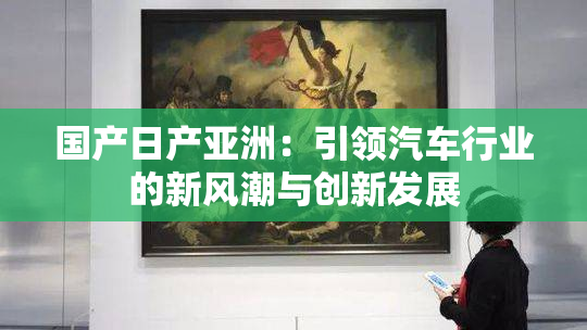 国产日产亚洲：引领汽车行业的新风潮与创新发展