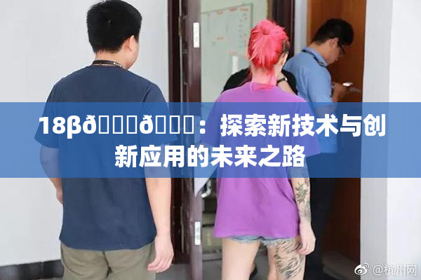 18β🍆🍑：探索新技术与创新应用的未来之路