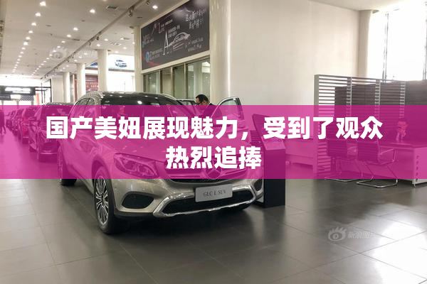 国产美妞展现魅力，受到了观众热烈追捧