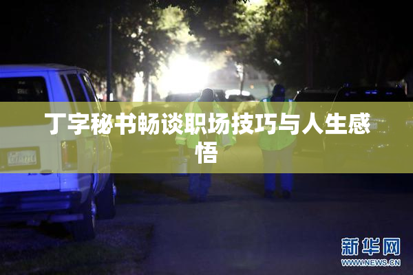 丁字秘书畅谈职场技巧与人生感悟