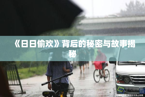 《日日偷欢》背后的秘密与故事揭秘