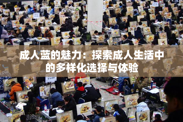 成人蓝的魅力：探索成人生活中的多样化选择与体验