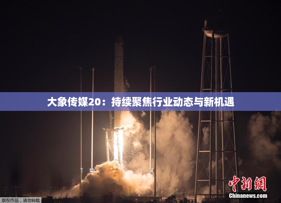 大象传媒20：持续聚焦行业动态与新机遇