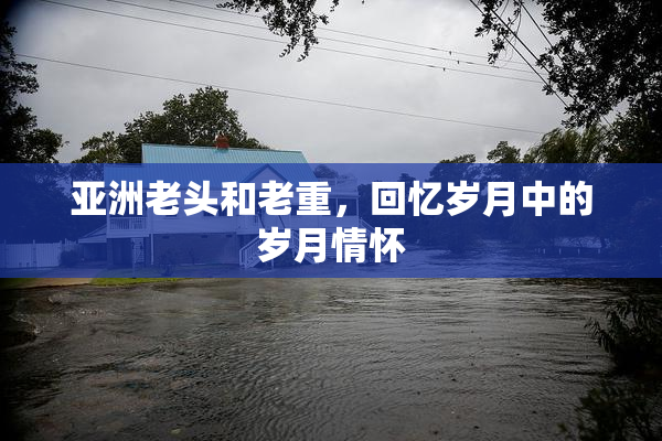 亚洲老头和老重，回忆岁月中的岁月情怀