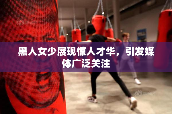 黑人女少展现惊人才华，引发媒体广泛关注