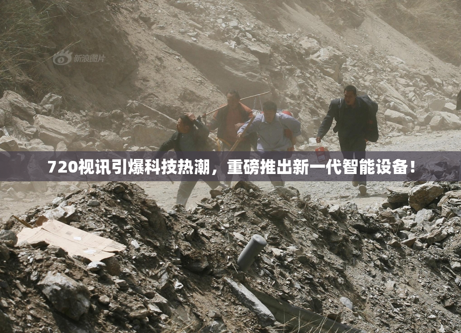 720视讯引爆科技热潮，重磅推出新一代智能设备！
