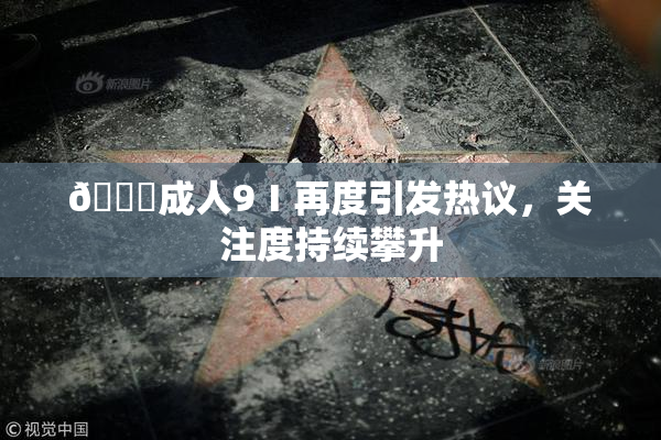 🔞成人9Ⅰ再度引发热议，关注度持续攀升