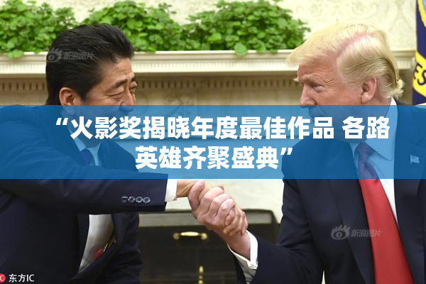 “火影奖揭晓年度最佳作品 各路英雄齐聚盛典”