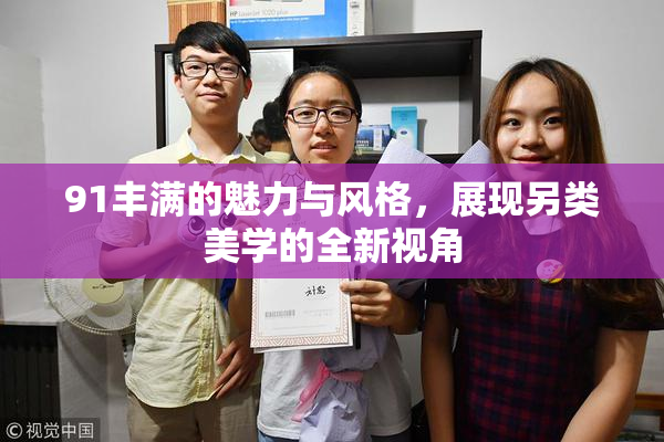 91丰满的魅力与风格，展现另类美学的全新视角