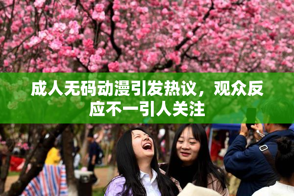 成人无码动漫引发热议，观众反应不一引人关注
