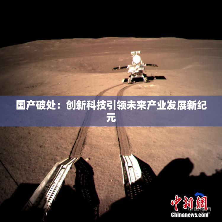 国产破处：创新科技引领未来产业发展新纪元