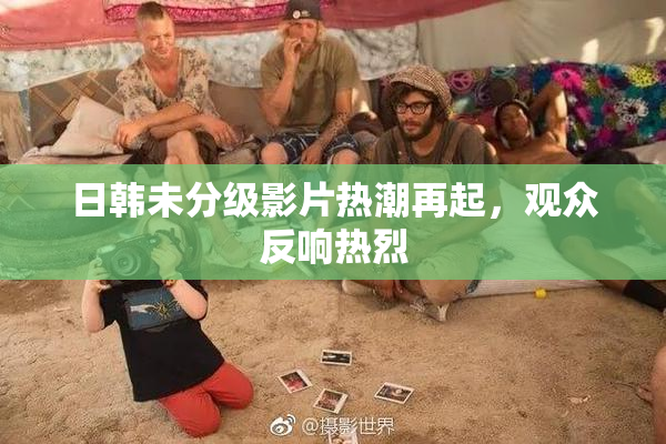 日韩未分级影片热潮再起，观众反响热烈