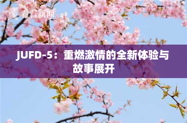 JUFD-5：重燃激情的全新体验与故事展开