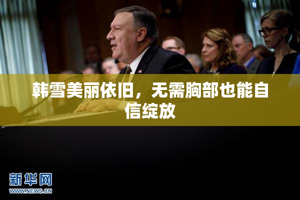 韩雪美丽依旧，无需胸部也能自信绽放