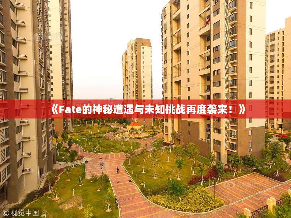 《Fate的神秘遭遇与未知挑战再度袭来！》