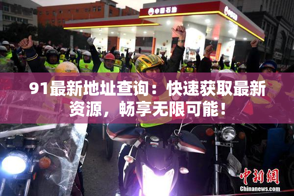 91最新地址查询：快速获取最新资源，畅享无限可能！