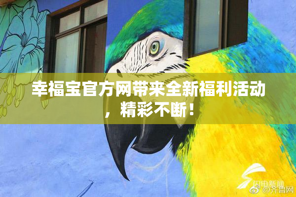 幸福宝官方网带来全新福利活动，精彩不断！
