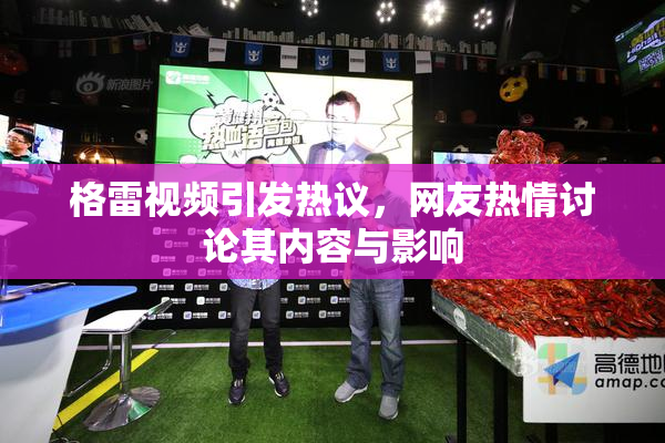 格雷视频引发热议，网友热情讨论其内容与影响