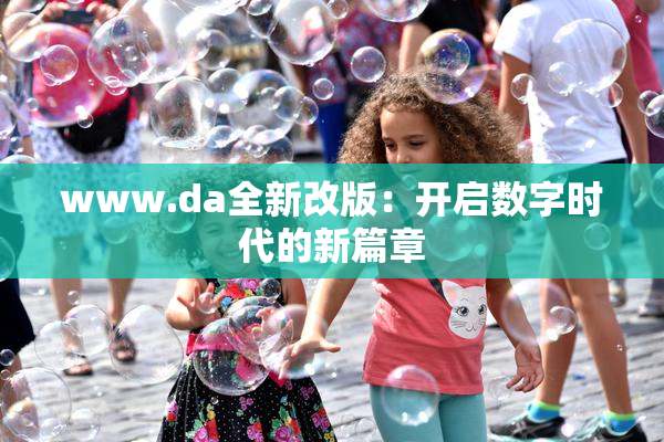 www.da全新改版：开启数字时代的新篇章