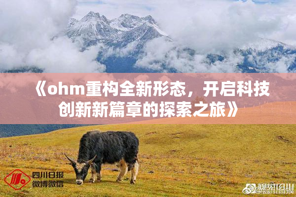 《ohm重构全新形态，开启科技创新新篇章的探索之旅》