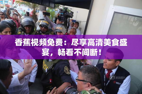 香蕉视频免费：尽享高清美食盛宴，畅看不间断！