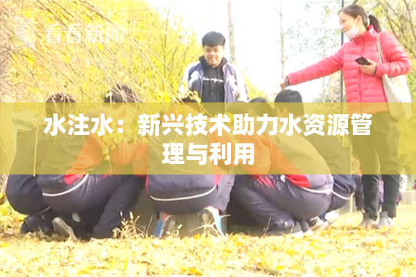 水注水：新兴技术助力水资源管理与利用