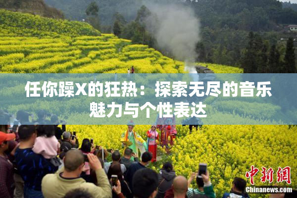 任你躁X的狂热：探索无尽的音乐魅力与个性表达