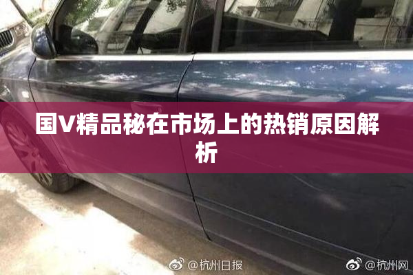 国V精品秘在市场上的热销原因解析