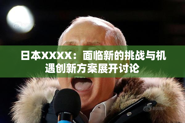日本XXXX：面临新的挑战与机遇创新方案展开讨论