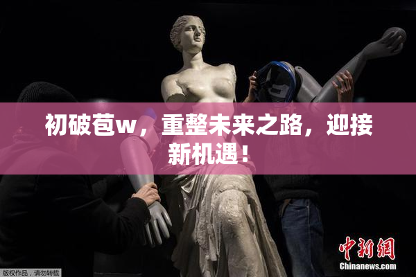 初破苞w，重整未来之路，迎接新机遇！