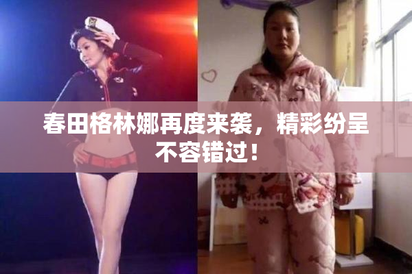 春田格林娜再度来袭，精彩纷呈不容错过！