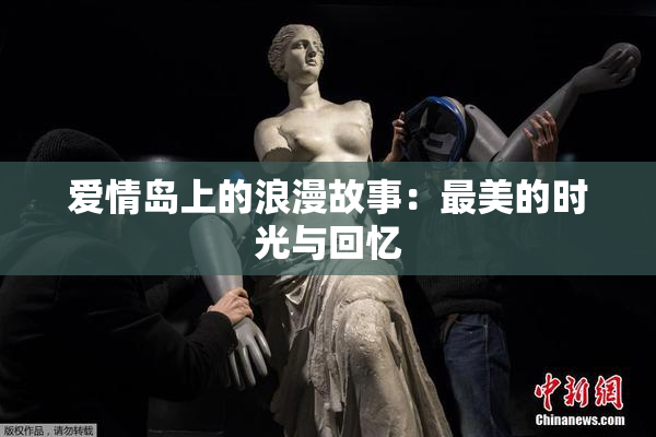 爱情岛上的浪漫故事：最美的时光与回忆