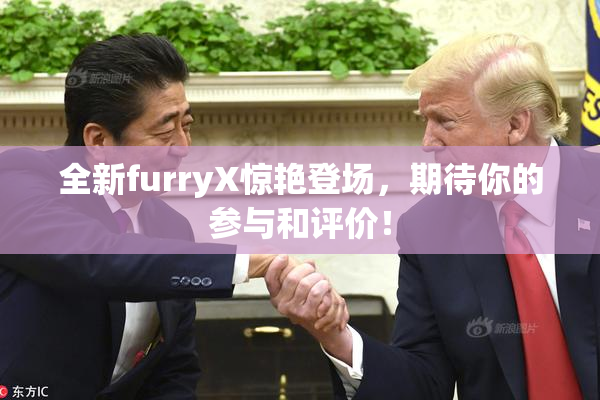全新furryX惊艳登场，期待你的参与和评价！