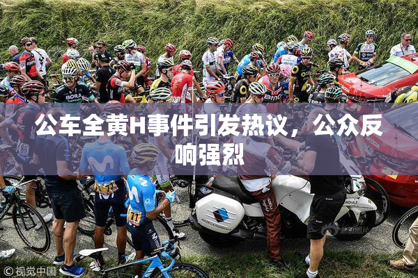 公车全黄H事件引发热议，公众反响强烈
