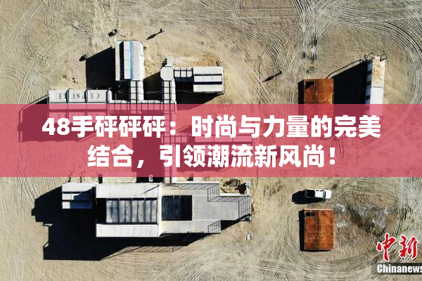 48手砰砰砰：时尚与力量的完美结合，引领潮流新风尚！