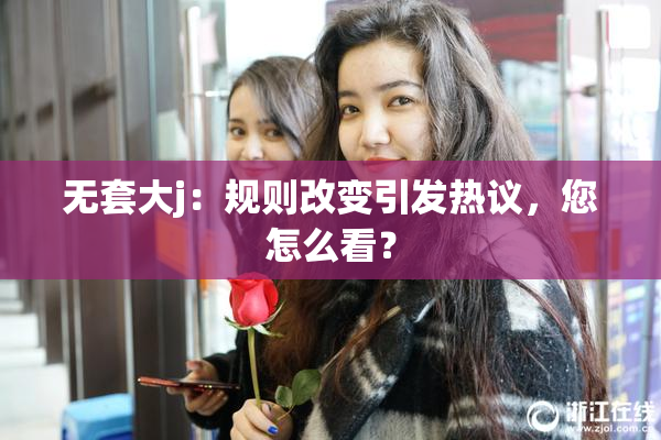 无套大j：规则改变引发热议，您怎么看？
