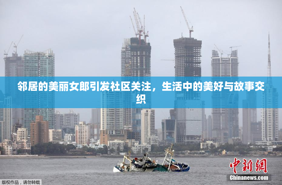 邻居的美丽女郎引发社区关注，生活中的美好与故事交织