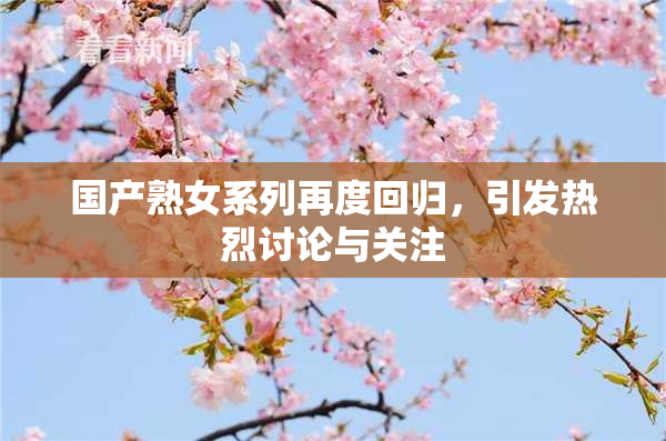 国产熟女系列再度回归，引发热烈讨论与关注