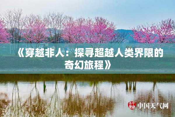 《穿越非人：探寻超越人类界限的奇幻旅程》