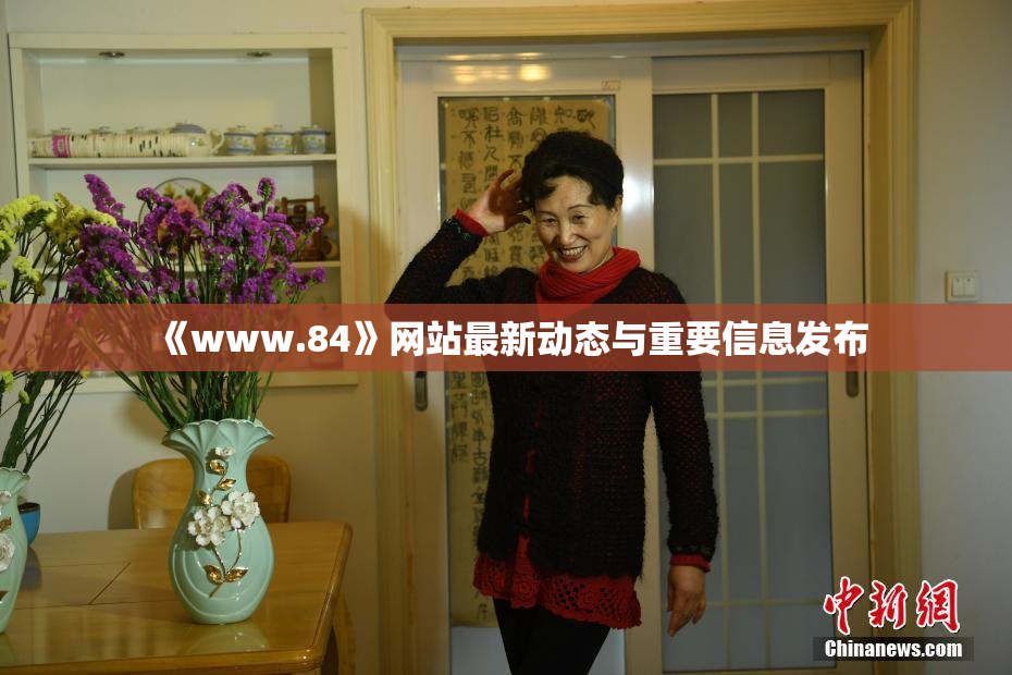 《www.84》网站最新动态与重要信息发布