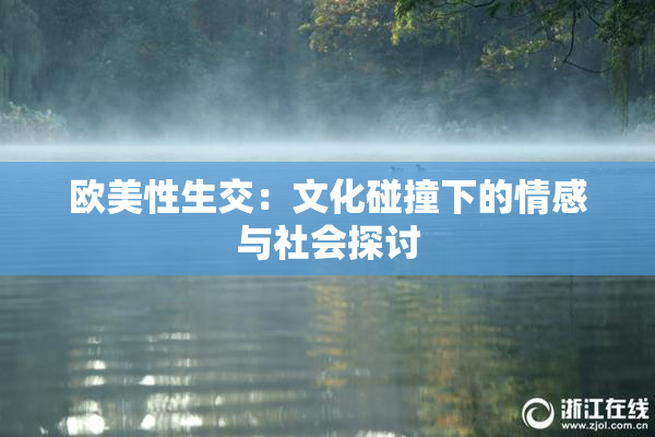 欧美性生交：文化碰撞下的情感与社会探讨