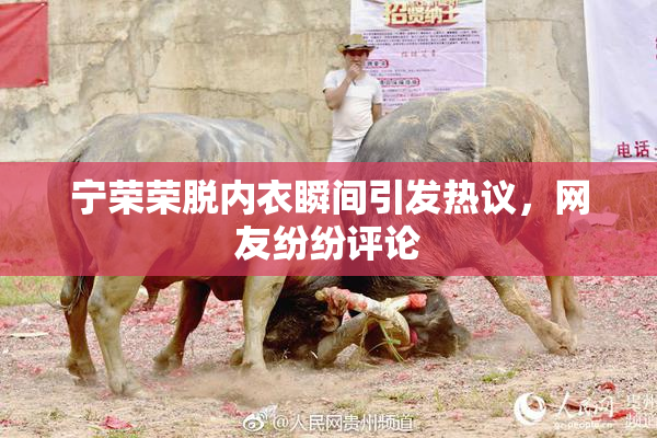 宁荣荣脱内衣瞬间引发热议，网友纷纷评论