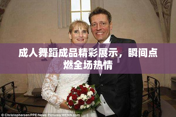 成人舞蹈成品精彩展示，瞬间点燃全场热情