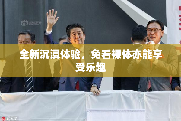 全新沉浸体验，免看裸体亦能享受乐趣