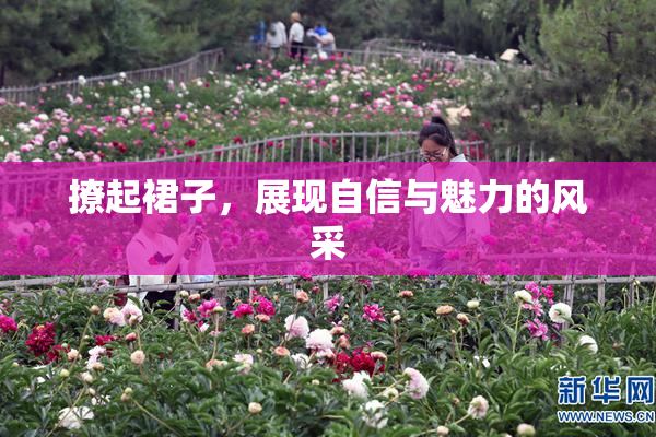 撩起裙子，展现自信与魅力的风采