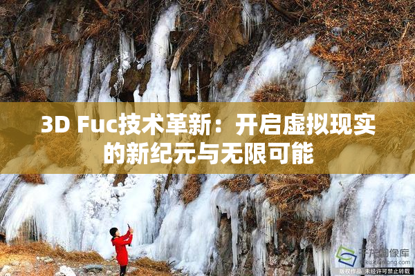 3D Fuc技术革新：开启虚拟现实的新纪元与无限可能