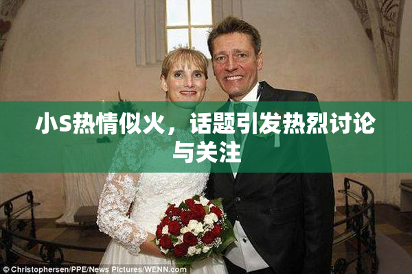 小S热情似火，话题引发热烈讨论与关注