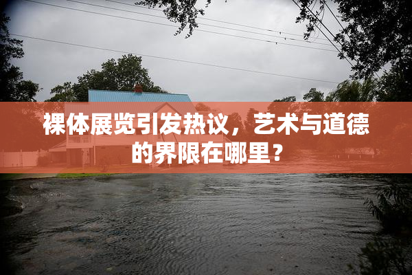 裸体展览引发热议，艺术与道德的界限在哪里？