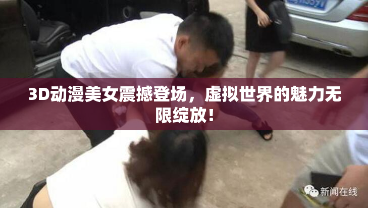 3D动漫美女震撼登场，虚拟世界的魅力无限绽放！