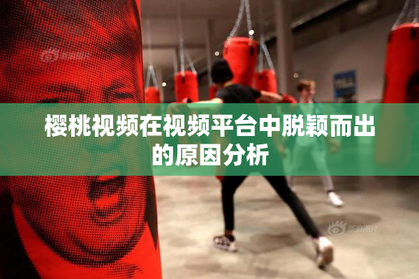 樱桃视频在视频平台中脱颖而出的原因分析